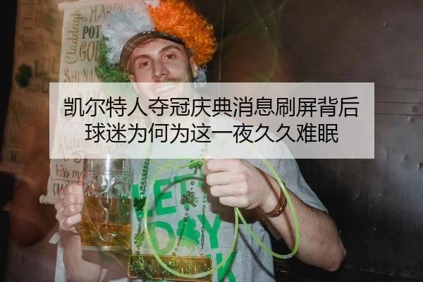 凯尔特人夺冠庆典消息刷屏背后 球迷为何为这一夜久久难眠